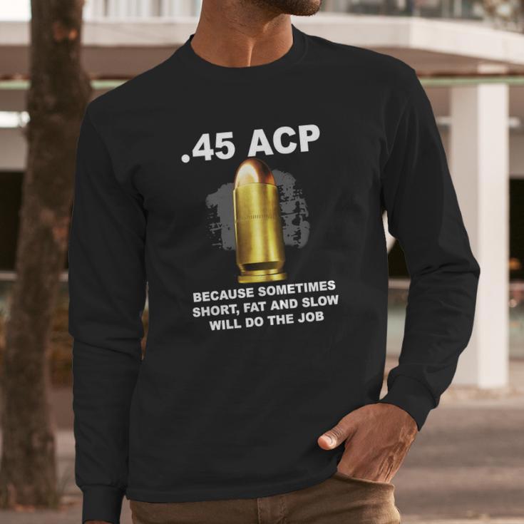 45 Acp Because Sometimes Short Fat And Slow Will Do The Job Hoodie Long Sleeve T-Shirt Gifts for Him