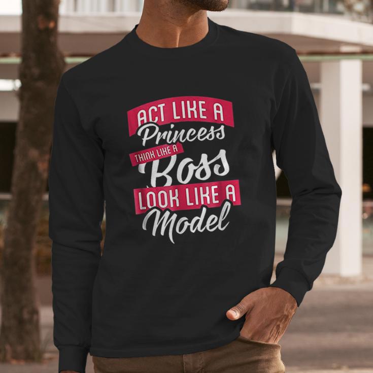 Act Like A Princess Think Like A Boss Look Like A Model Long Sleeve T-Shirt Gifts for Him