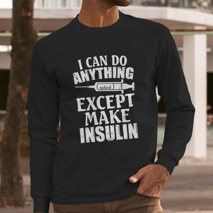 I Can Do Anything Except Make Insulin Type 1 Diabetes Gift Long Sleeve T-Shirt Gifts for Him