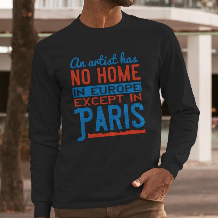 An Artist Has No Home In Europe Except In Paris Long Sleeve T-Shirt Gifts for Him