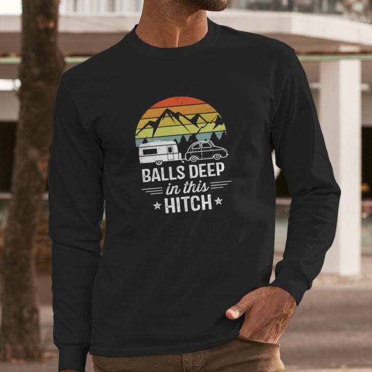 Balls Deep In This Hitch - Camping Gifts Long Sleeve T-Shirt Gifts for Him