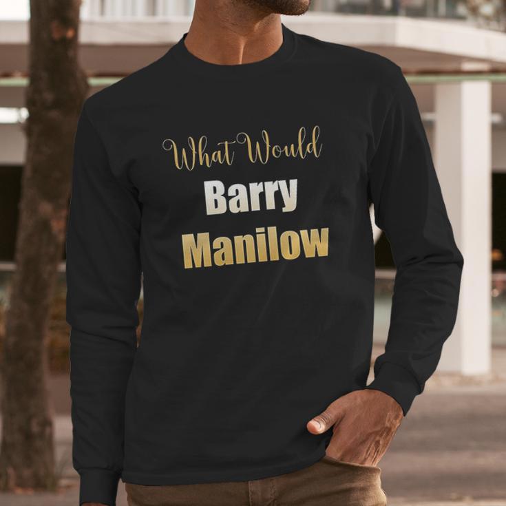 What Would Barry Manilow Do Long Sleeve T-Shirt Gifts for Him