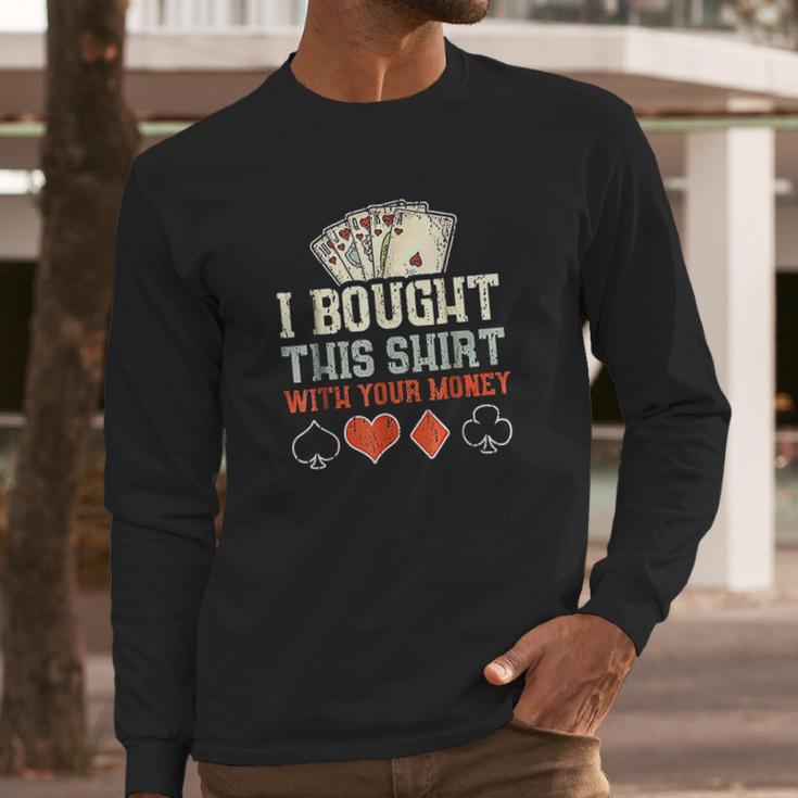 I Bought This With Your Money Funny Poker Gift Long Sleeve T-Shirt Gifts for Him