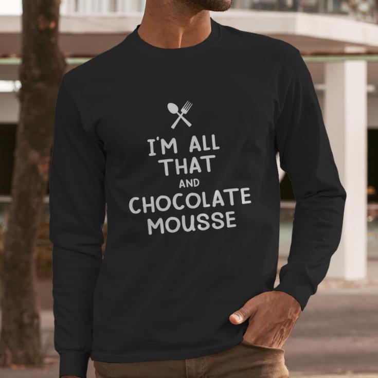 I Am All That And Chocolate Mousse Funny Eating Food Lovers Long Sleeve T-Shirt Gifts for Him