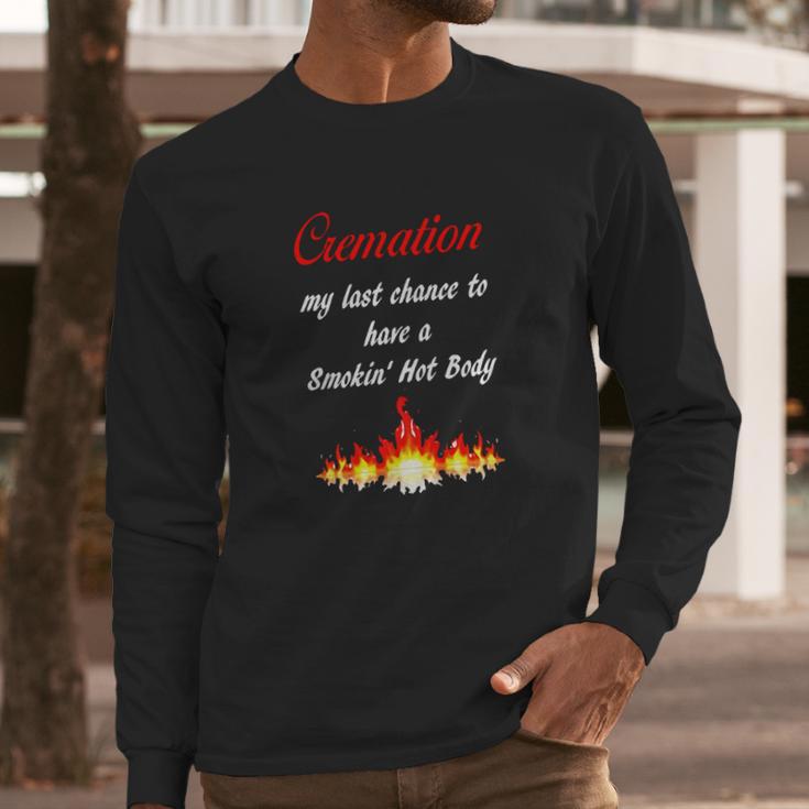 Cremation My Last Chance To Have A Smokin Hot Body - TheLong Sleeve T-Shirt Gifts for Him