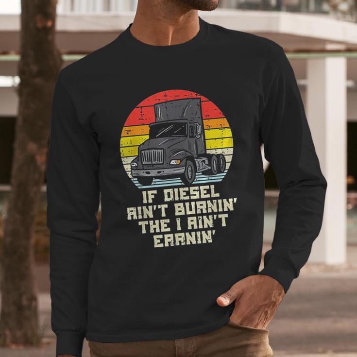 If Diesel Aint Burnin Earnin Truck Retro Trucker Driver Gift Long Sleeve T-Shirt Gifts for Him