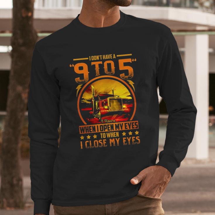 I Dont Have A 9 To 5 I Have A When I Open My Eyes To When I Close My Eyes Trucker Long Sleeve T-Shirt Gifts for Him