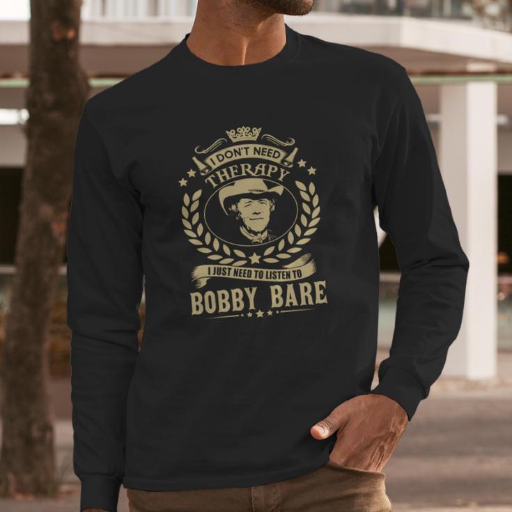 I Dont Need Therapy I Just Need To Listen To Bobby Bare Tshirt Long Sleeve T-Shirt Gifts for Him