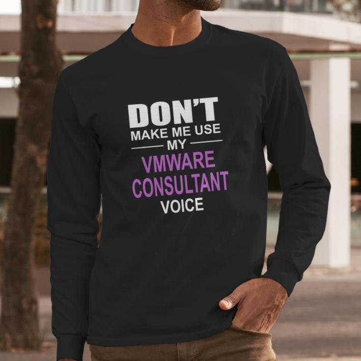 Dont Make Me Use My Vmware Consultant Voice Long Sleeve T-Shirt Gifts for Him