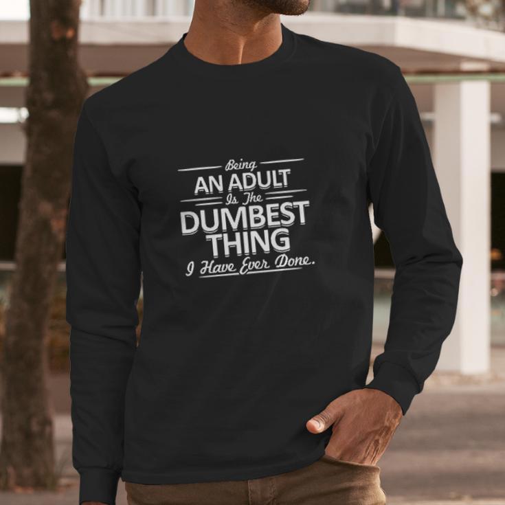 Being An Is The Dumpest Thing Long Sleeve T-Shirt Gifts for Him