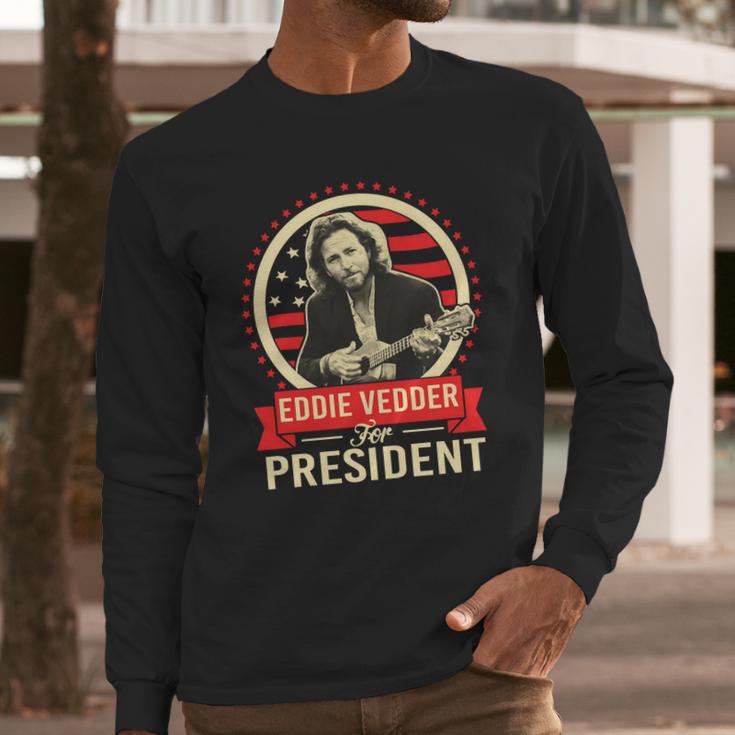 Eddie Vedder For PresidentShirt Long Sleeve T-Shirt Hoodie Sweatshirt Long Sleeve Gifts for Him