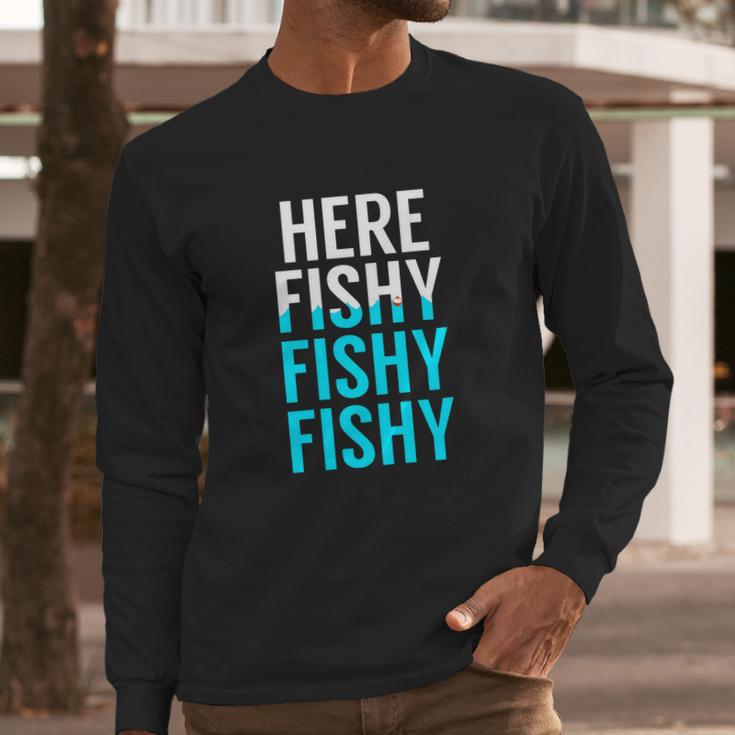 Fishing Here Fishy Fishy Fishy Fishing Long Sleeve T-Shirt Gifts for Him