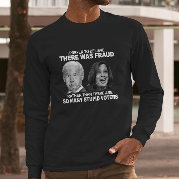 Funny Stupid Voters Here Was Fraud Rather Than Joe Biden Long Sleeve T-Shirt Gifts for Him