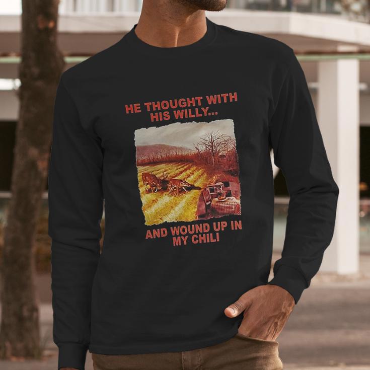 Funny He Thought With His Willy And Wound Up In My Chili Long Sleeve T-Shirt Gifts for Him