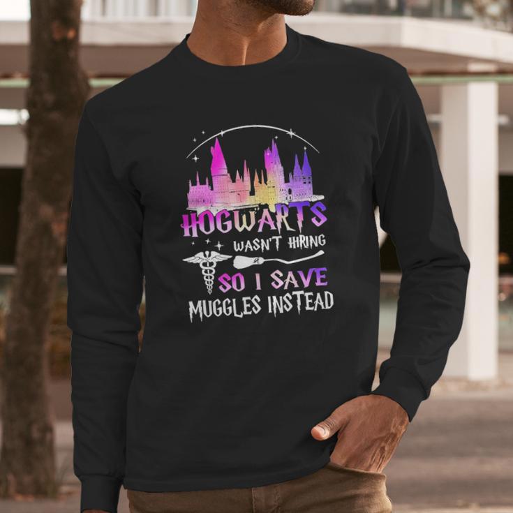 Hogwarts Wasnt Hiring So I Save Muggles Instead Long Sleeve T-Shirt Gifts for Him