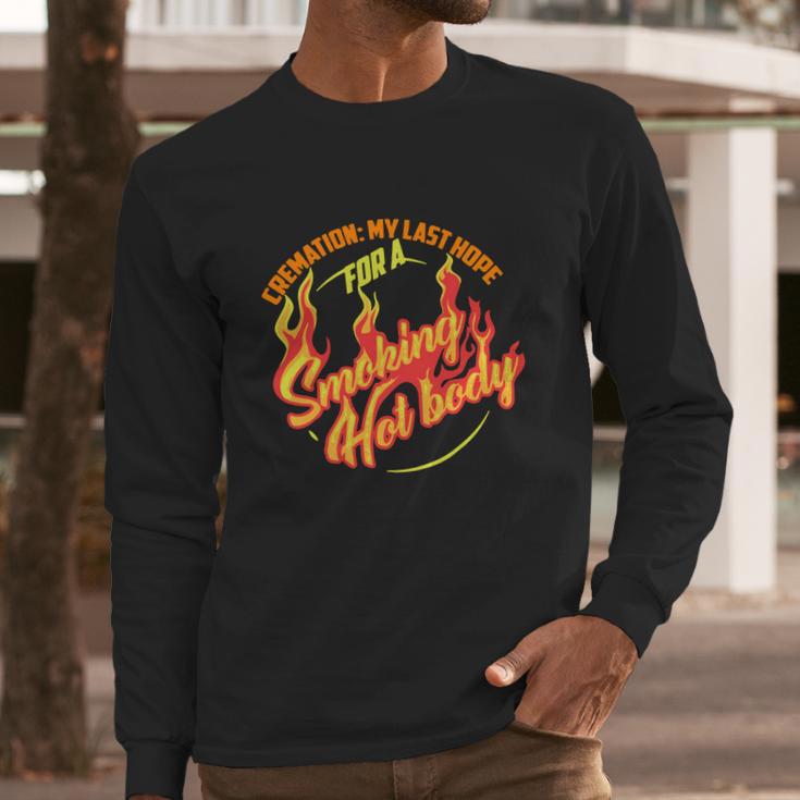 Hot Cremation My Last Hope For A Smoking Hot Body Gift Shirt Long Sleeve T-Shirt Gifts for Him