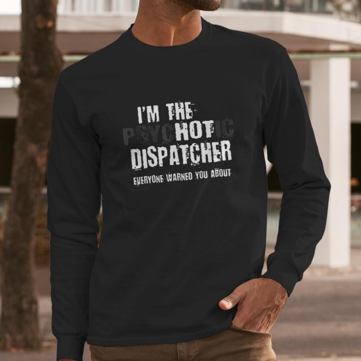 I Am The Hot Psychotic Dispatcher Warning Funny Dispatch Gift Long Sleeve T-Shirt Gifts for Him