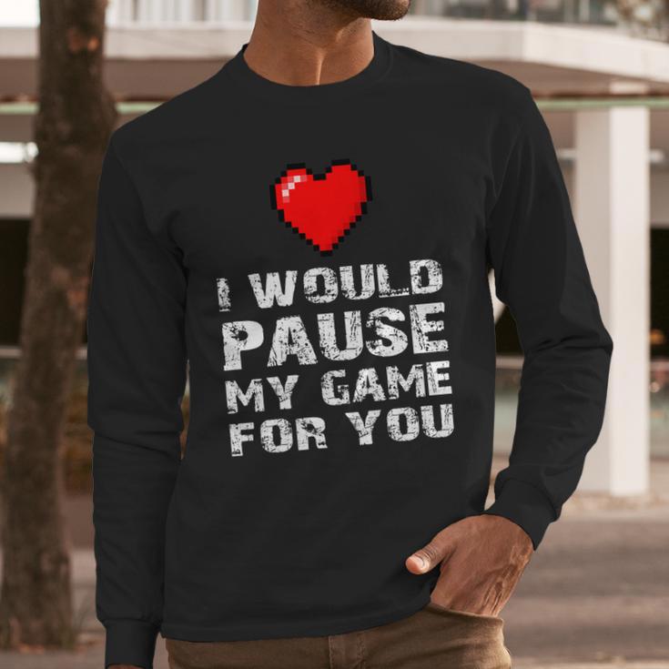 Id Pause My Game For You Valentines Day Gift For Him Her Long Sleeve T-Shirt Gifts for Him