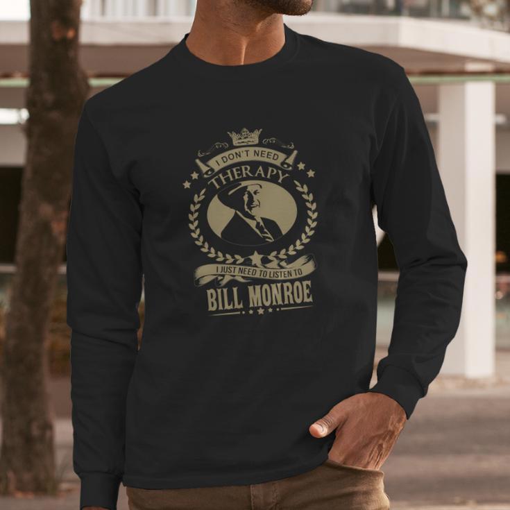 I Just Need To Listen To Bill Monroe Long Sleeve T-Shirt Gifts for Him