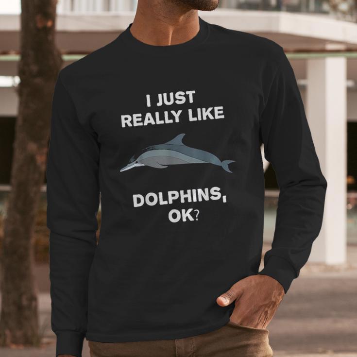 I Just Really Like Dolphins Ok Funny Dolphin Long Sleeve T-Shirt Gifts for Him