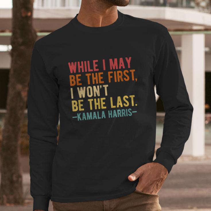 Kamala Harris While I May Be The First I Wont Be The Last Long Sleeve T-Shirt Gifts for Him