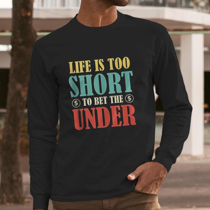 Life Is Too Short Bet Under Long Sleeve T-Shirt Gifts for Him