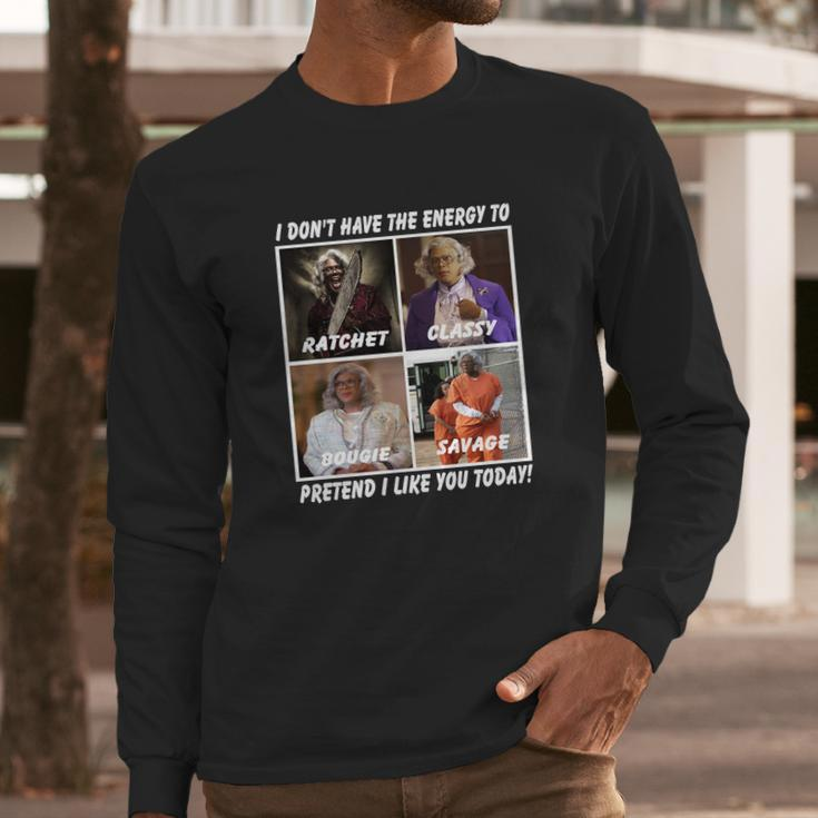 Madea I Don’T Have The Energy To Ratchet Classy Bougie Savage Long Sleeve T-Shirt Gifts for Him