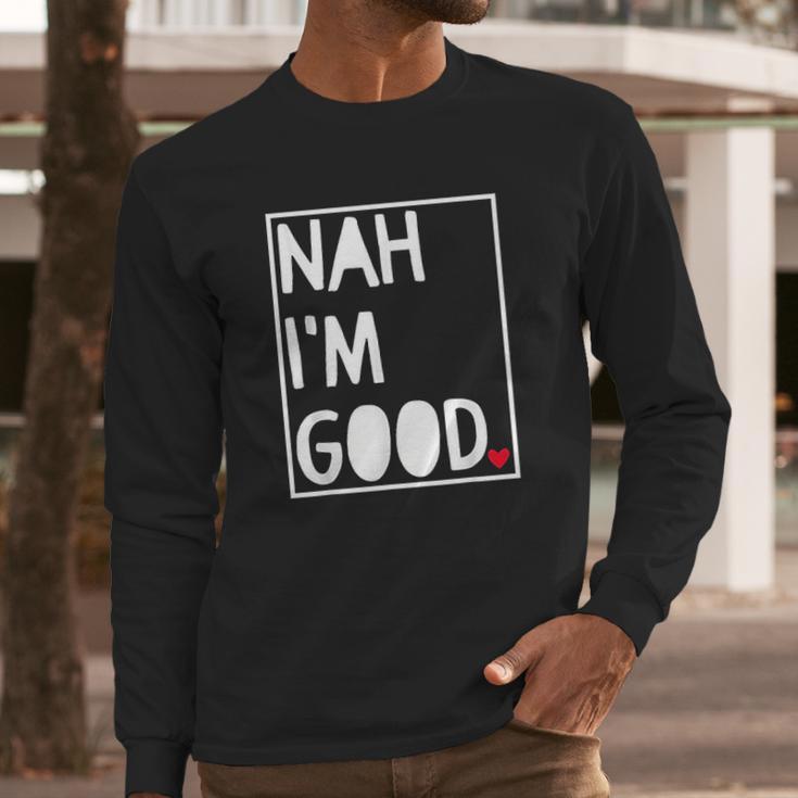 Nah I Am Good Valentines Day Singles Awareness Day Long Sleeve T-Shirt Gifts for Him