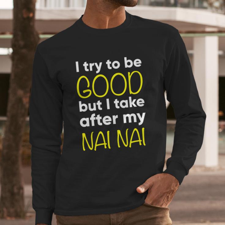 Nai Nai I Try To Be Good But I Take After My Long Sleeve T-Shirt Gifts for Him