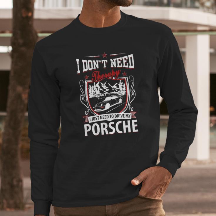 I Do Not Need Therapy I Just Need To Drive My Porsche Long Sleeve T-Shirt Gifts for Him