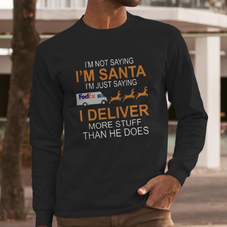 Im Not Saying Im Santa Im Just Saying I Deliver More Stuff Than He Does Fedex Reindeer Sleigh Long Sleeve T-Shirt Gifts for Him