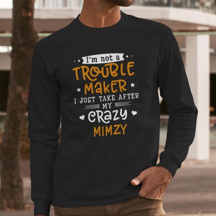 I Am Not A Trouble Maker I Just Take After My Crazy Mimzy Funny Saying Family Gift Long Sleeve T-Shirt Gifts for Him