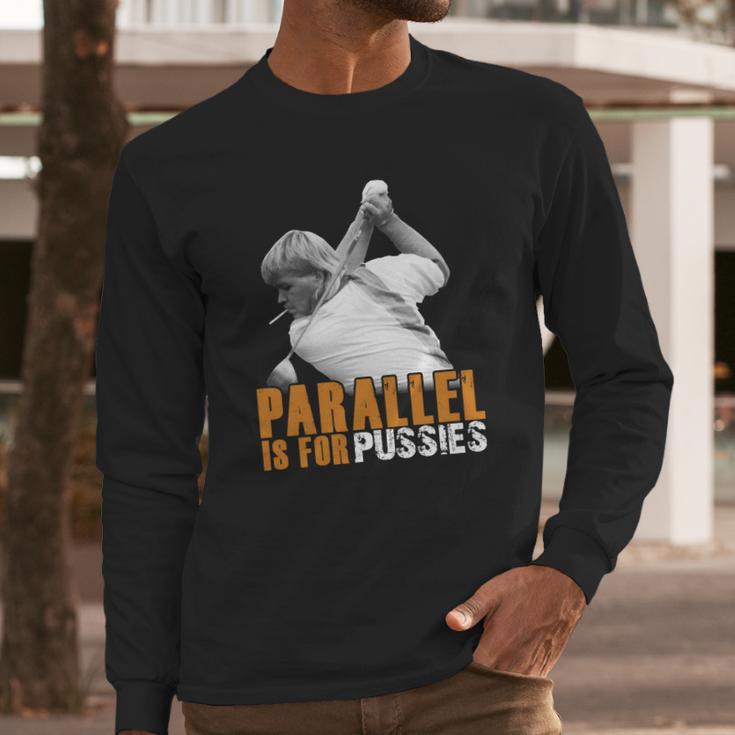 Parallel Is For PussiesShirt Long Sleeve T-Shirt Gifts for Him