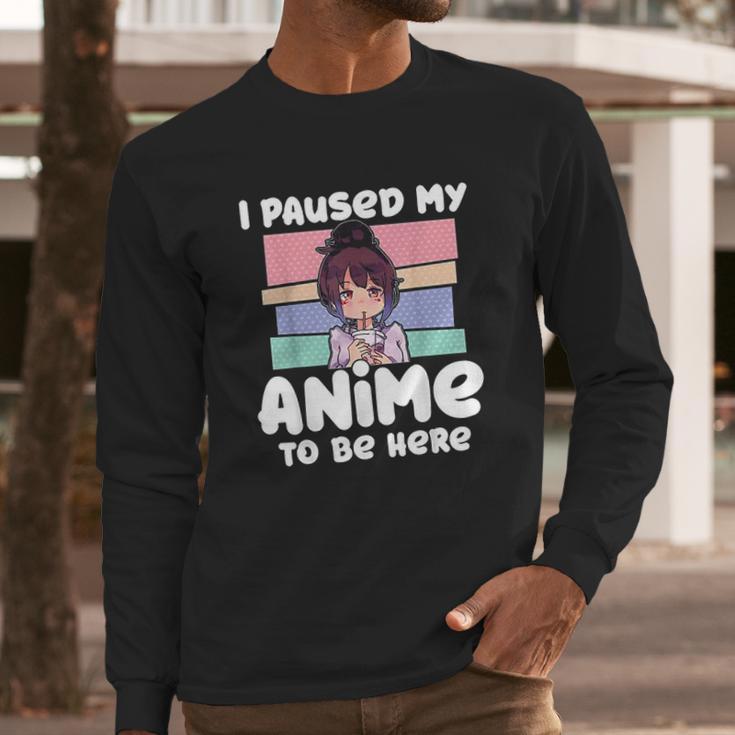 I Paused My Anime To Be Here Long Sleeve T-Shirt Gifts for Him