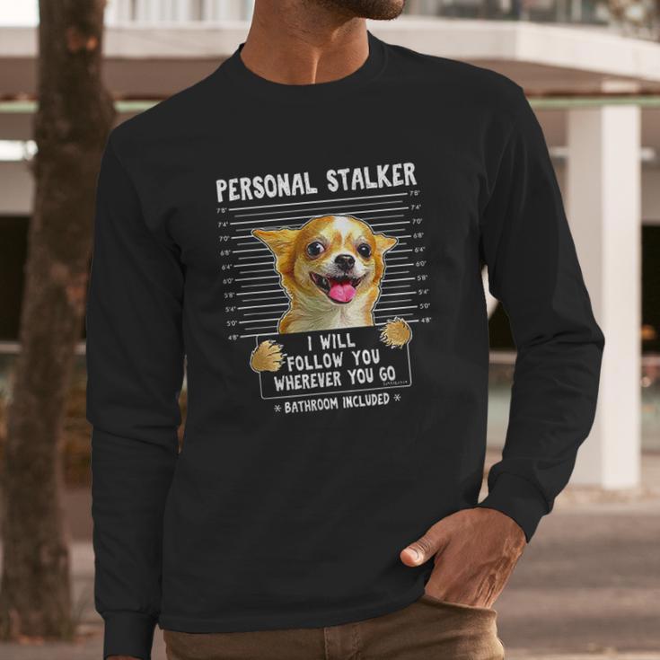 Personal Stalker Ill Follow You Wherever You Go Chihuahua Long Sleeve T-Shirt Gifts for Him