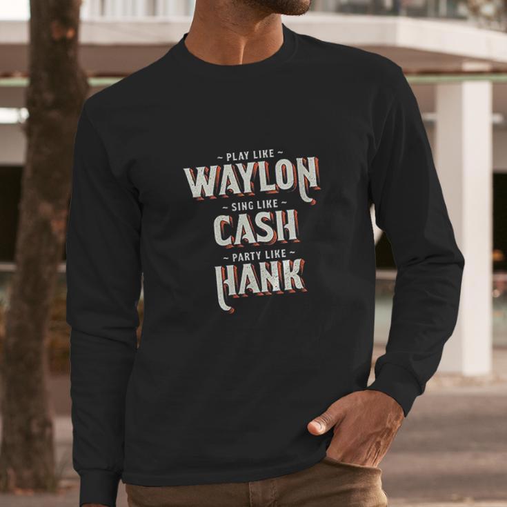 Play Like Waylon Sing Like Cash Party Like Hank Long Sleeve T-Shirt Gifts for Him