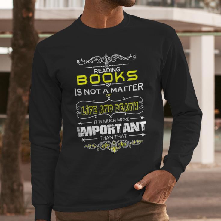 Reading Books Is Not A Matter Of Life And Death I Long Sleeve T-Shirt Gifts for Him