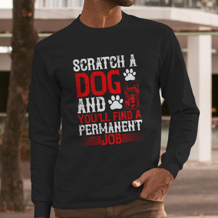 Scratch A Dog And You’Ll Find A Permanent Job Dog Quote Long Sleeve T-Shirt Gifts for Him