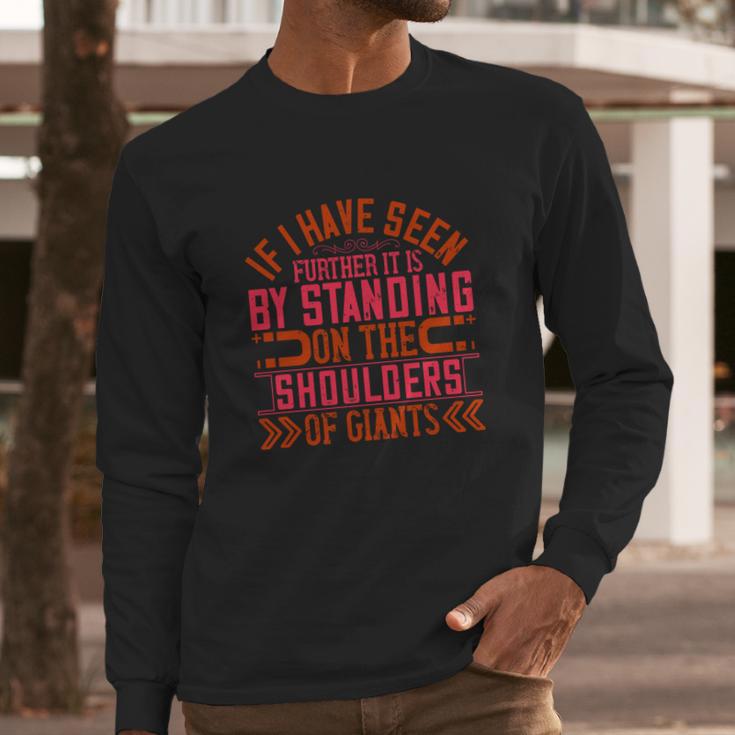 If I Have Seen Further It Is By Standing On The Shoulders Of Giants Long Sleeve T-Shirt Gifts for Him