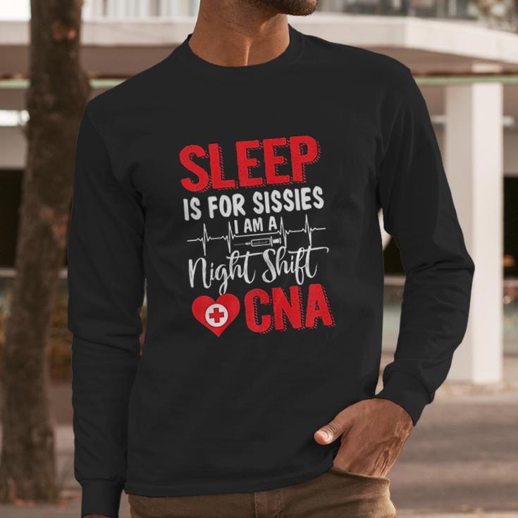 Sleep Is For Sissies I Am A Night Shift Cna Funny Saying Long Sleeve T-Shirt Gifts for Him