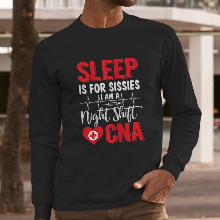 Sleep Is For Sissies I Am A Night Shift Cna Funny Saying Long Sleeve T-Shirt Gifts for Him