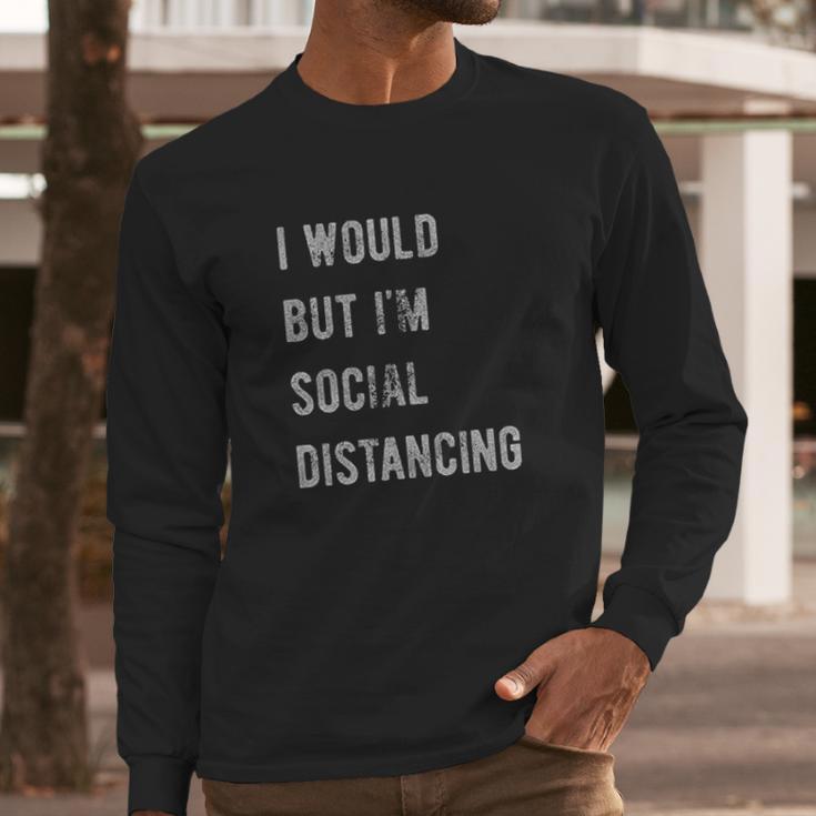 I Would But I Am Social Distancing Long Sleeve T-Shirt Gifts for Him