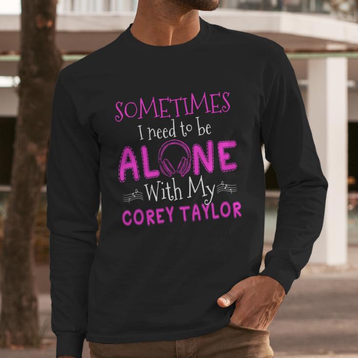 Sometimes I Need To Be Alone With My Corey TaylorShirt Long Sleeve T-Shirt Hoodie Sweatshirt Long Sleeve Gifts for Him