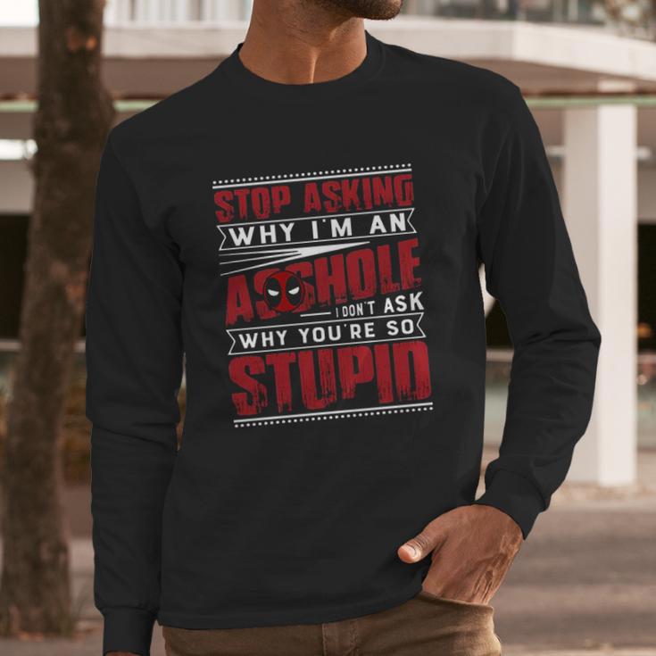 Stop Asking Why I Am An Asshole I Dont Ask Why You Are So Stupid Dead Pool Long Sleeve T-Shirt Gifts for Him