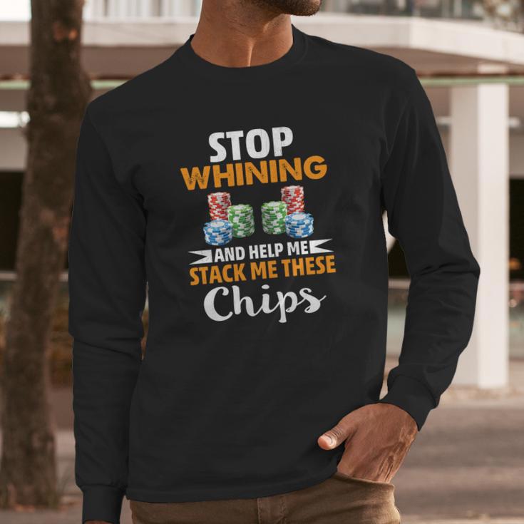 Stop Whining And Help Me Stack These Chips Poker Shirt Long Sleeve T-Shirt Gifts for Him