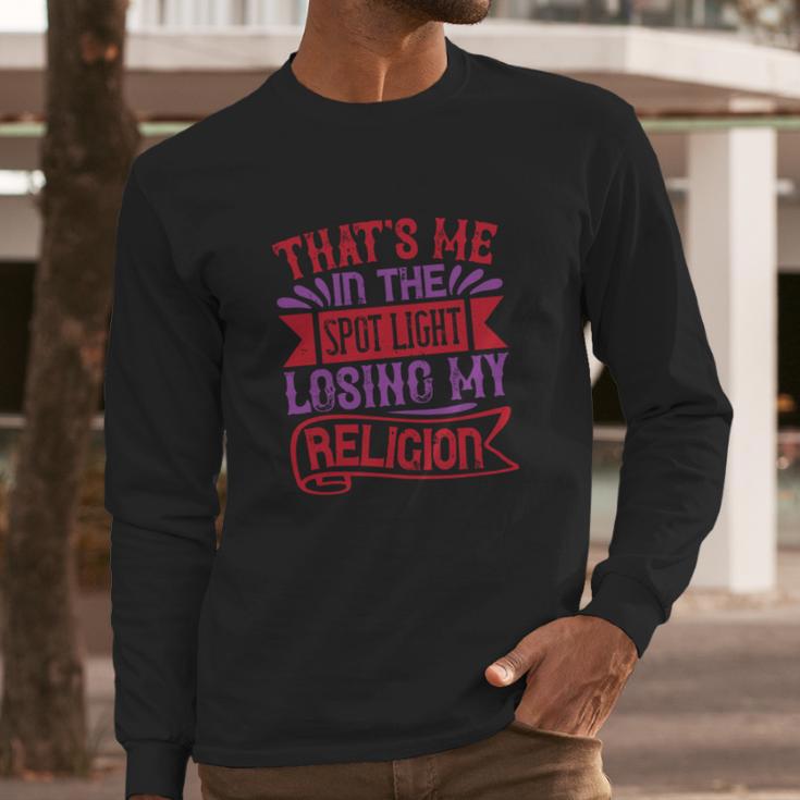 Thats Me In The Spot Light Losing My Religion Long Sleeve T-Shirt Gifts for Him