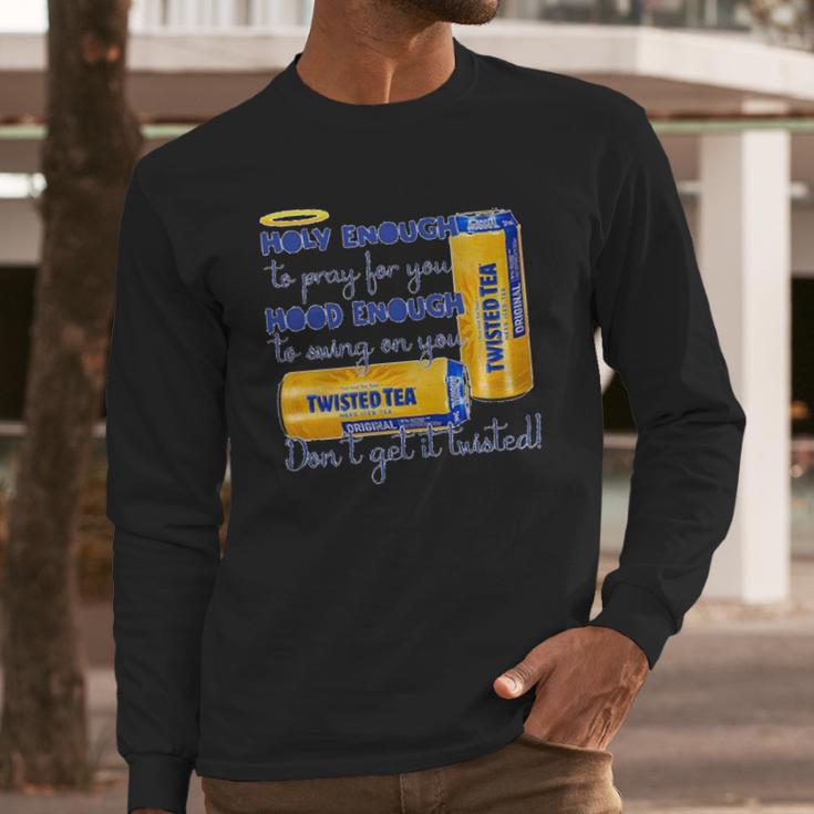 Twisted Tea Holy Enough Hood Enough Dont Get It Twisted Long Sleeve T-Shirt Gifts for Him