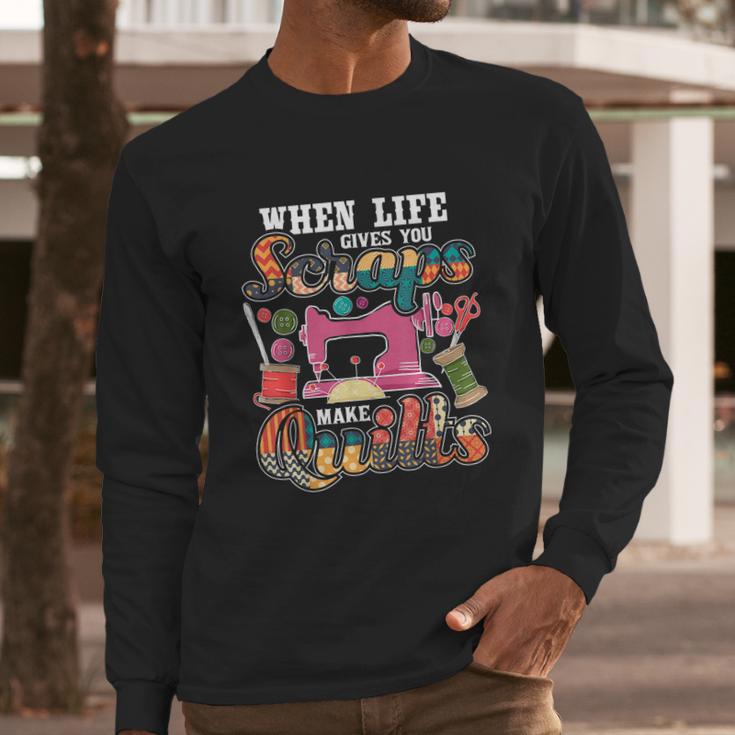 When Life Gives You Scraps Make Quilts Quilter Quilting Long Sleeve T-Shirt Gifts for Him