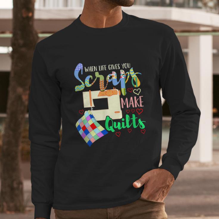 When Life Throws You Scraps Make A Quilt Quilting Long Sleeve T-Shirt Gifts for Him