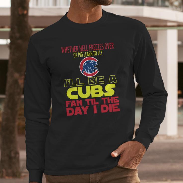 I Will Be A Cubs Fan Til The Day I Die Long Sleeve T-Shirt Gifts for Him